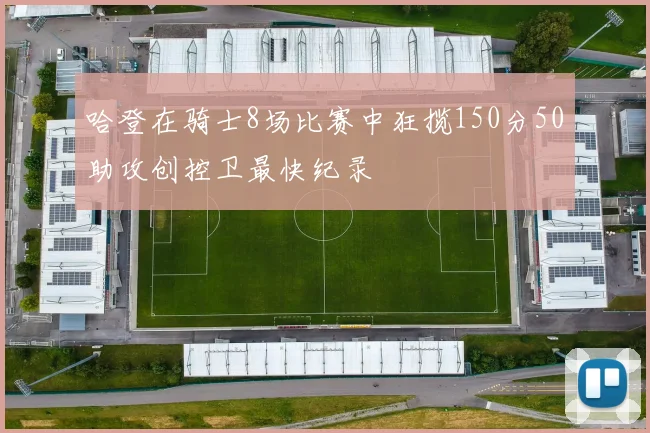 哈登在骑士8场比赛中狂揽150分50助攻创控卫最快纪录