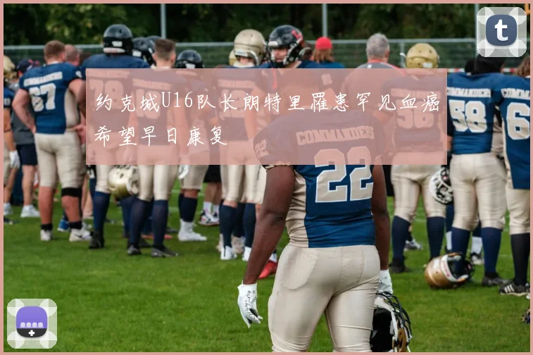 约克城U16队长朗特里罹患罕见血癌希望早日康复