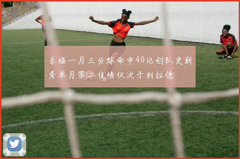 乐福一月三分球命中40记创队史新秀单月第二佳绩仅次于利拉德