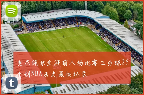 克尼佩尔生涯前八场比赛三分球25个创NBA历史最快纪录