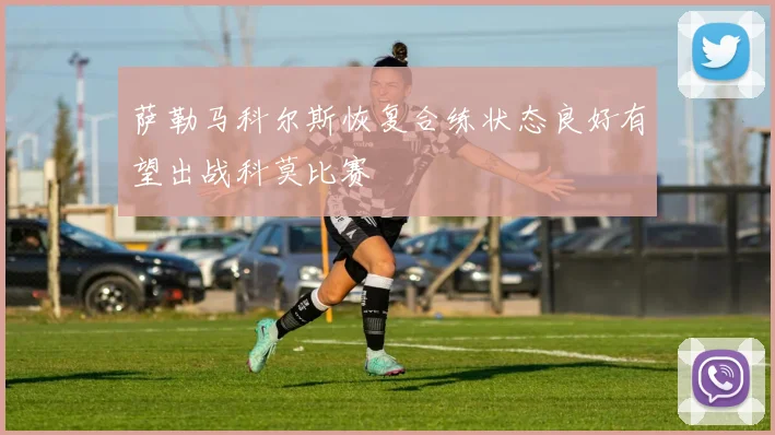 萨勒马科尔斯恢复合练状态良好有望出战科莫比赛