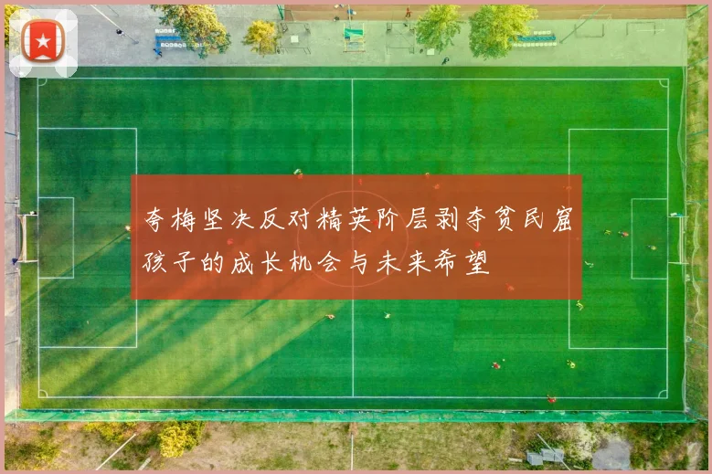 夸梅坚决反对精英阶层剥夺贫民窟孩子的成长机会与未来希望