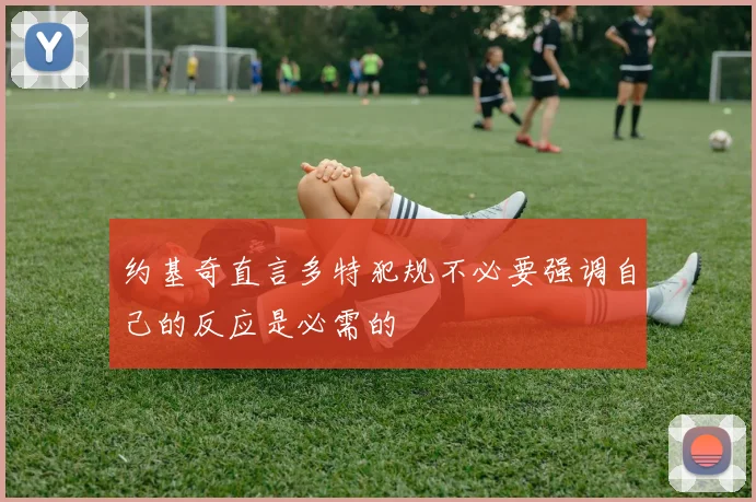 约基奇直言多特犯规不必要强调自己的反应是必需的