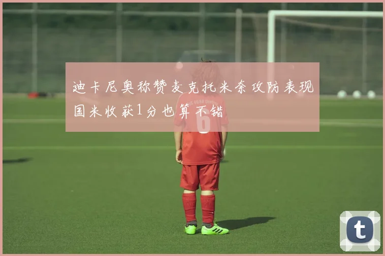 迪卡尼奥称赞麦克托米奈攻防表现国米收获1分也算不错